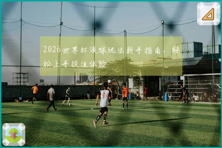 2026世界杯滚球玩法新手指南，轻松上手投注体验