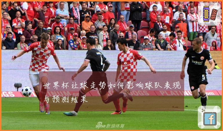 世界杯让球走势如何影响球队表现与预测结果