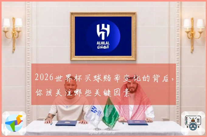 2026世界杯买球赔率变化的背后，你该关注哪些关键因素