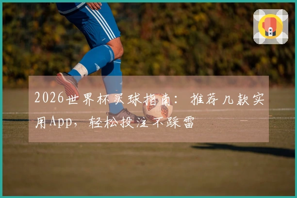 2026世界杯买球指南：推荐几款实用App，轻松投注不踩雷