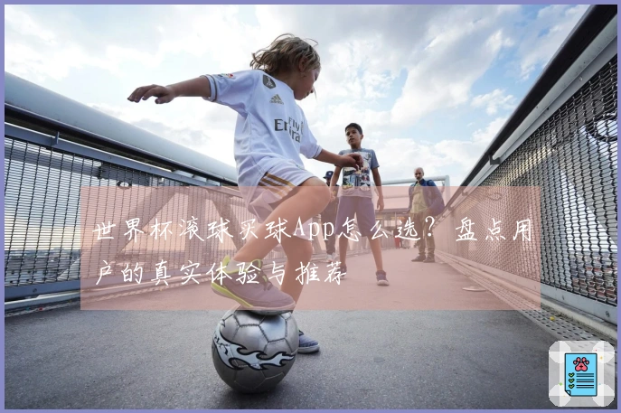 世界杯滚球买球App怎么选？盘点用户的真实体验与推荐