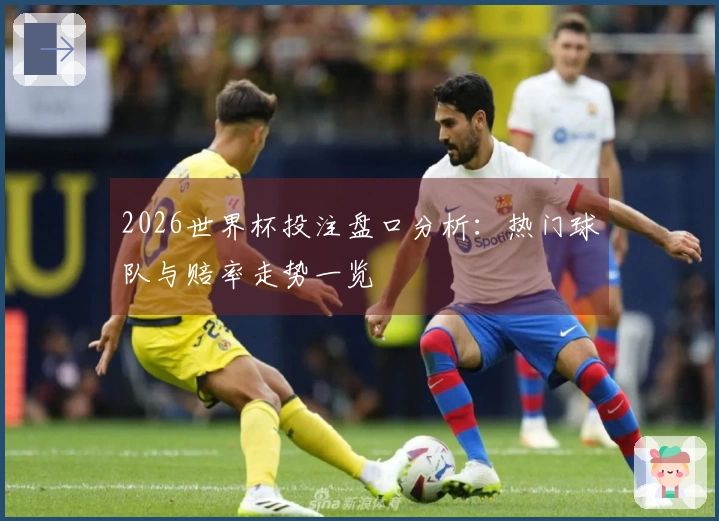 2026世界杯投注盘口分析：热门球队与赔率走势一览